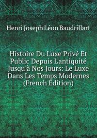 Histoire Du Luxe Priv? Et Public Depuis L'antiquit? Jusqu'? Nos Jours: Le Luxe Dans Les Temps Modernes (French Edition)