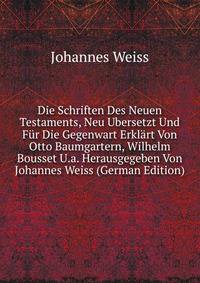 Die Schriften Des Neuen Testaments, Neu Ubersetzt Und Fur Die Gegenwart Erklart Von Otto Baumgartern, Wilhelm Bousset U.a. Herausgegeben Von Johannes Weiss (German Edition)