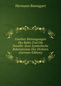 Goethes Weissagungen Des Bakis Und Die Novelle: Zwei Symbolische Bekenntnisse Des Dichters (German Edition)