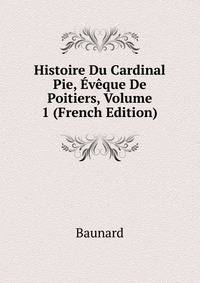 Histoire Du Cardinal Pie, Eveque De Poitiers, Volume 1 (French Edition)