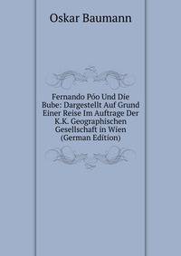 Fernando Poo Und Die Bube: Dargestellt Auf Grund Einer Reise Im Auftrage Der K.K. Geographischen Gesellschaft in Wien (German Edition)