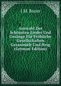 Auswahl Der Schonsten Lieder Und Gesange Fur Frohliche Gesellschaften Gesammelt Und Hrsg (German Edition)