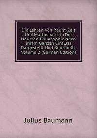 Die Lehren Von Raum: Zeit Und Mathematik in Der Neueren Philosophie Nach Ihrem Ganzen Einfluss Dargestellt Und Beurtheilt, Volume 2 (German Edition)