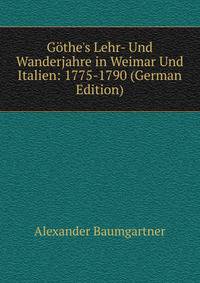 G?the's Lehr- Und Wanderjahre in Weimar Und Italien: 1775-1790 (German Edition)