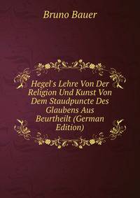 Hegel's Lehre Von Der Religion Und Kunst Von Dem Staudpuncte Des Glaubens Aus Beurtheilt (German Edition)