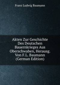 Akten Zur Geschichte Des Deutschen Bauernkrieges Aus Oberschwaben, Herausg. Von F.L. Baumann (German Edition)