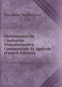 Dictionnaire De L'industrie Manufacturi?re, Commerciale Et Agricole (French Edition)