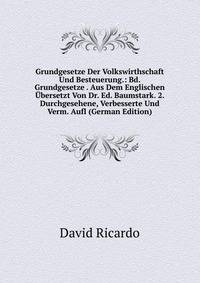 Grundgesetze Der Volkswirthschaft Und Besteuerung.: Bd. Grundgesetze . Aus Dem Englischen Ubersetzt Von Dr. Ed. Baumstark. 2. Durchgesehene, Verbesserte Und Verm. Aufl (German Edition)