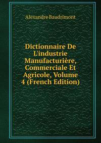 Dictionnaire De L'industrie Manufacturi?re, Commerciale Et Agricole, Volume 4 (French Edition)