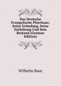 Das Deutsche Evangelische Pfarrhaus: Seine Grundung, Seine Entfaltung Und Sein Bestand (German Edition)