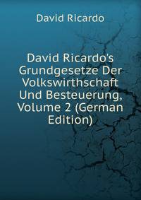 David Ricardo's Grundgesetze Der Volkswirthschaft Und Besteuerung, Volume 2 (German Edition)