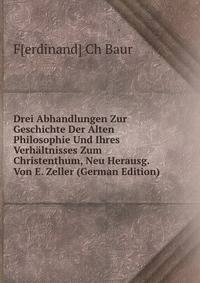 Drei Abhandlungen Zur Geschichte Der Alten Philosophie Und Ihres Verhaltnisses Zum Christenthum, Neu Herausg. Von E. Zeller (German Edition)