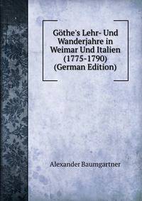 G?the's Lehr- Und Wanderjahre in Weimar Und Italien (1775-1790) (German Edition)