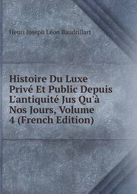 Histoire Du Luxe Priv? Et Public Depuis L'antiquit? Jus Qu'? Nos Jours, Volume 4 (French Edition)