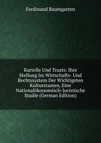 Kartelle Und Trusts: Ihre Stellung Im Wirtschafts- Und Rechtssystem Der Wichtigsten Kulturstaaten, Eine Nationalokonomisch-Juristische Studie (German Edition)