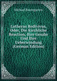 Lutherus Redivivus, Oder, Die Kirchliche Reaction, Ihre Gesahr Und Ihre Ueberwindung (German Edition)