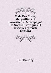 Code Des Cures, Marguilliers Et Paroissiens: Accompagne De Notes Historiques Et Critiques (French Edition)