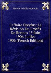 L'affaire Dreyfus: La R?vision Du Proc?s De Rennes 15 Juin 1906-Juillet 1906 (French Edition)