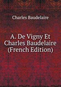 A. De Vigny Et Charles Baudelaire (French Edition)
