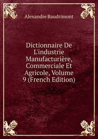 Dictionnaire De L'industrie Manufacturi?re, Commerciale Et Agricole, Volume 9 (French Edition)