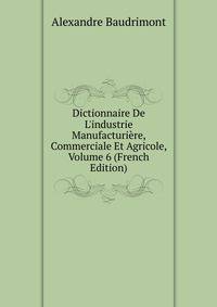 Dictionnaire De L'industrie Manufacturi?re, Commerciale Et Agricole, Volume 6 (French Edition)