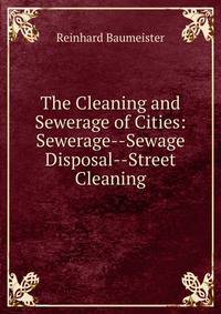 The Cleaning and Sewerage of Cities: Sewerage--Sewage Disposal--Street Cleaning