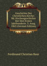 Geschichte Der Christlichen Kirche: Bd. Kirchengeschichte Der Drei Ersten Jahrhunderte. 3. Ausg. 1863 (German Edition)