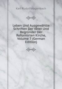Leben Und Ausgewahlte Schriften Der Vater Und Begrunder Der Reformirten Kirche, Volume 7 (German Edition)