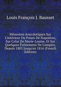 M?moires Anecdotiques Sur L'int?rieur Du Palais De Napol?on, Sur Celui De Marie-Louise, Et Sur Quelques ?v?nemens De L'empire, Depuis 1805 Jusqu'en 1816 (French Edition)