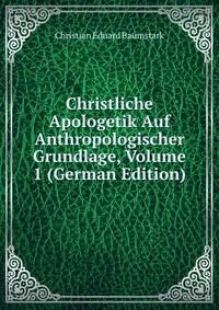 Christliche Apologetik Auf Anthropologischer Grundlage, Volume 1 (German Edition)