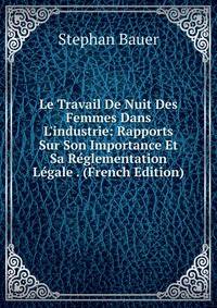 Le Travail De Nuit Des Femmes Dans L'industrie: Rapports Sur Son Importance Et Sa R?glementation L?gale . (French Edition)