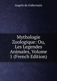 Mythologie Zoologique: Ou, Les Legendes Animales, Volume 1 (French Edition)