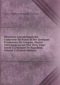 M?moires Anecdotiques Sur L'int?rieur Du Palais Et Sur Quelques ?v?nemens De L'empire, Depuis 1805 Jusqu'au Ler Mai 1814, Pour Servir ? L'histoire De Napol?on, Volume 3 (French Edition)