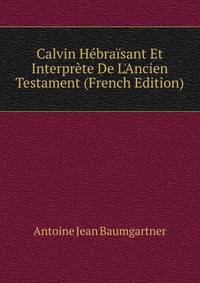 Calvin H?bra?sant Et Interpr?te De L'Ancien Testament (French Edition)