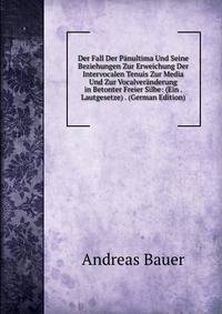 Der Fall Der Panultima Und Seine Beziehungen Zur Erweichung Der Intervocalen Tenuis Zur Media Und Zur Vocalveranderung in Betonter Freier Silbe: (Ein . Lautgesetze) . (German Edition)