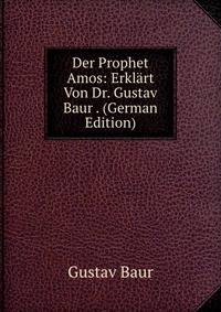 Der Prophet Amos: Erklart Von Dr. Gustav Baur . (German Edition)
