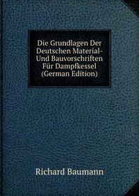 Die Grundlagen Der Deutschen Material- Und Bauvorschriften Fur Dampfkessel (German Edition)