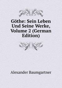 Gothe: Sein Leben Und Seine Werke, Volume 2 (German Edition)
