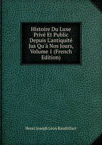 Histoire Du Luxe Priv? Et Public Depuis L'antiquit? Jus Qu'? Nos Jours, Volume 1 (French Edition)