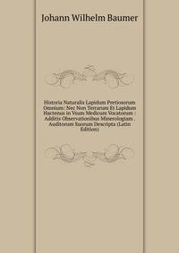 Historia Naturalis Lapidum Pretiosorum Omnium: Nec Non Terrarum Et Lapidum Hactenus in Vsum Medicum Vocatorum : Additis Observationibus Minerologiam . Auditorum Suorum Descripta (Latin Edition)