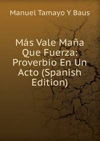 Mas Vale Mana Que Fuerza: Proverbio En Un Acto (Spanish Edition)
