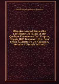 M?moires Anecdotiques Sur L'Int?rieur Du Palais Et Sur Quelque ?v?nemens De L'Empire, Depuis 1805 Jusqu'Au 1816: Pour Servir ? L'Histoire De Napol?on, Volume 2 (French Edition)
