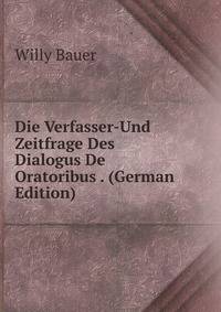Die Verfasser-Und Zeitfrage Des Dialogus De Oratoribus . (German Edition)