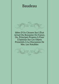 Id?es D'Un Citoyen Sur L'?tat Actuel Du Royaume De France, Ou, Principes Propres ? Fixer L'Opinion Sur Les Objets Present?s ? La Discussion De Mm. Les Notables