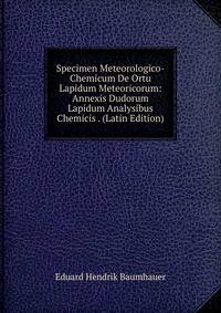 Specimen Meteorologico-Chemicum De Ortu Lapidum Meteoricorum: Annexis Dudorum Lapidum Analysibus Chemicis . (Latin Edition)