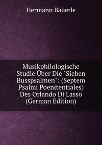 Musikphilologische Studie ?ber Die "Sieben Busspsalmen": (Septem Psalmi Poenitentiales) Des Orlando Di Lasso (German Edition)