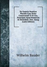 De Generis Neutrius Pluralis Cum Verbo Construendi VI Et Usu, Praecipue Apud Homerum Et Hesiodum: Diss. Inaug (Latin Edition)