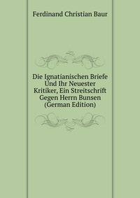 Die Ignatianischen Briefe Und Ihr Neuester Kritiker, Ein Streitschrift Gegen Herrn Bunsen (German Edition)