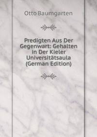 Predigten Aus Der Gegenwart: Gehalten in Der Kieler Universitatsaula (German Edition)