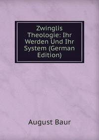 Zwinglis Theologie: Ihr Werden Und Ihr System (German Edition)